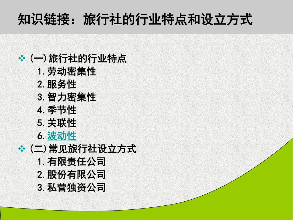 知识链接：旅行社的行业特点和设立方式 (一)旅行社的行业特点 1.劳动密集性 2.服务性 3.智力密集性 4.季节性 5.关联性 6.波动性