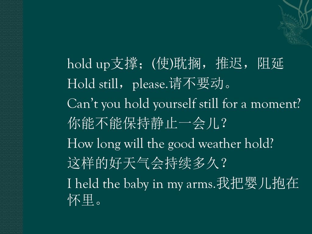 hold up支撑；(使)耽搁，推迟，阻延 Hold still，please