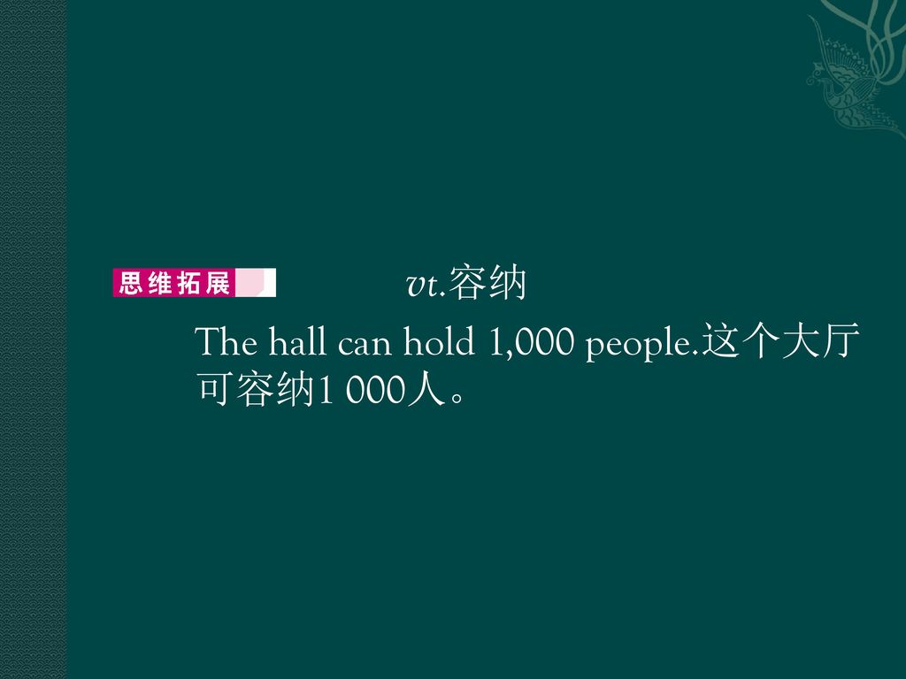 vt.容纳 The hall can hold 1,000 people.这个大厅可容纳1 000人。