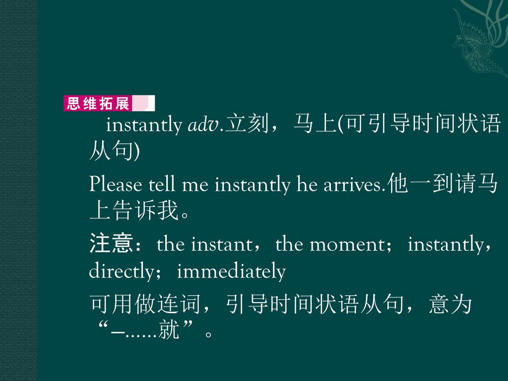 instantly adv. 立刻，马上(可引导时间状语从句) Please tell me instantly he arrives