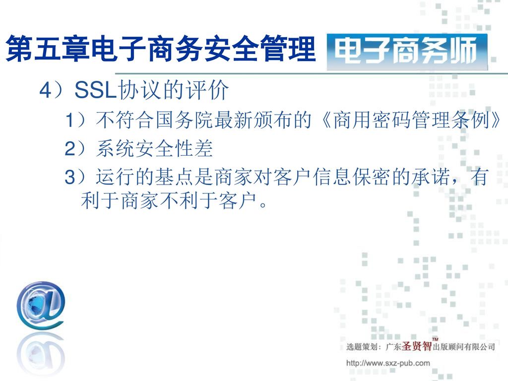 第五章电子商务安全管理 4）SSL协议的评价 1）不符合国务院最新颁布的《商用密码管理条例》 2）系统安全性差