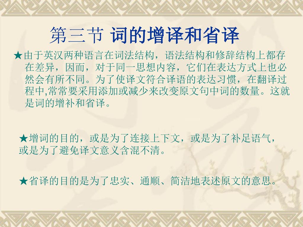 第三节 词的增译和省译 ★由于英汉两种语言在词法结构，语法结构和修辞结构上都存在差异，因而，对于同一思想内容，它们在表达方式上也必然会有所不同。为了使译文符合译语的表达习惯，在翻译过程中,常常要采用添加或减少来改变原文句中词的数量。这就是词的增补和省译。