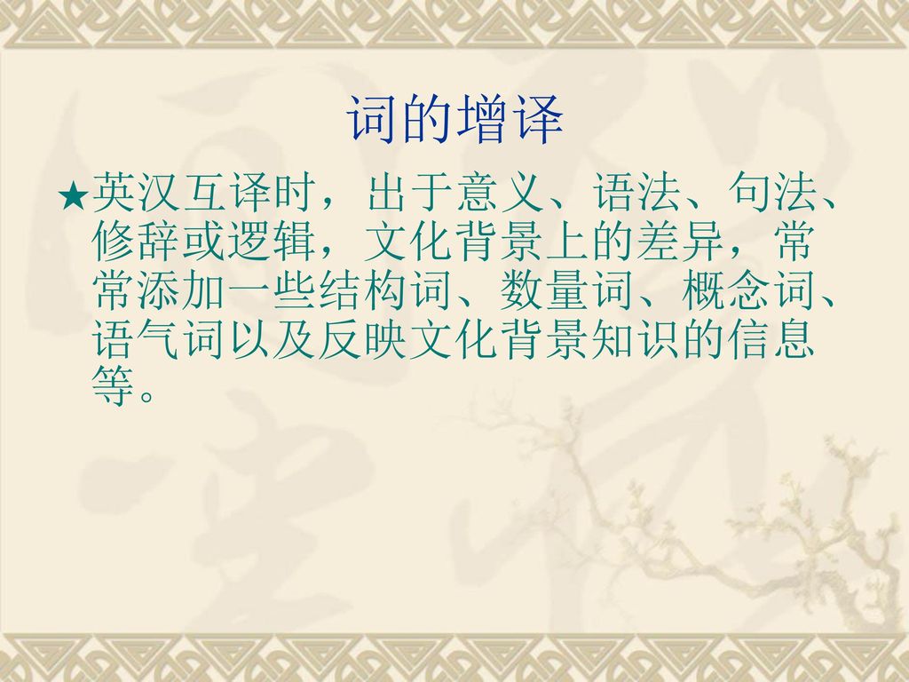 词的增译 ★英汉互译时，出于意义、语法、句法、修辞或逻辑，文化背景上的差异，常常添加一些结构词、数量词、概念词、语气词以及反映文化背景知识的信息等。