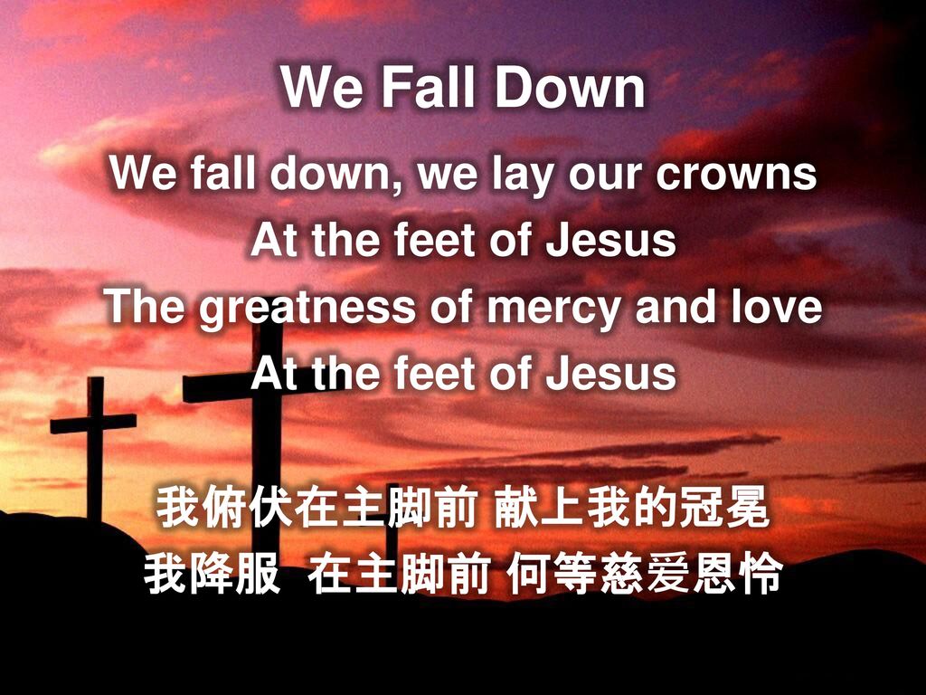 We fall down, we lay our crowns The greatness of mercy and love