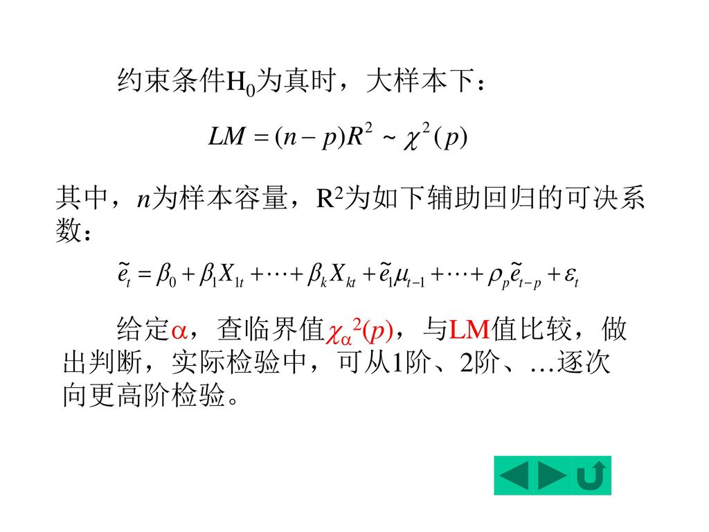 约束条件H0为真时，大样本下： 其中，n为样本容量，R2为如下辅助回归的可决系数： 给定，查临界值2(p)，与LM值比较，做出判断，实际检验中，可从1阶、2阶、…逐次向更高阶检验。