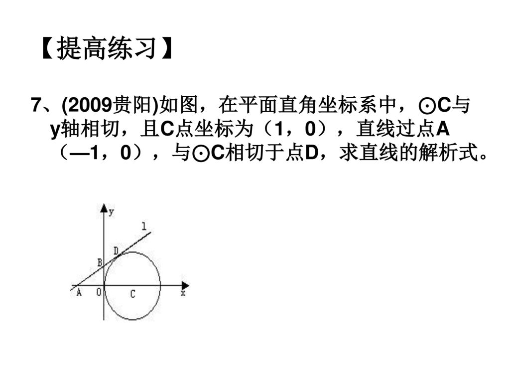 【提高练习】 7、(2009贵阳)如图，在平面直角坐标系中，⊙C与y轴相切，且C点坐标为（1，0），直线过点A（—1，0），与⊙C相切于点D，求直线的解析式。