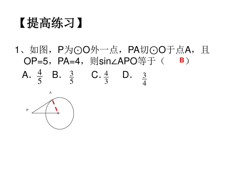 【提高练习】 1、如图，P为⊙O外一点，PA切⊙O于点A，且OP=5，PA=4，则sin∠APO等于（ ） A． B． C． D． B A
