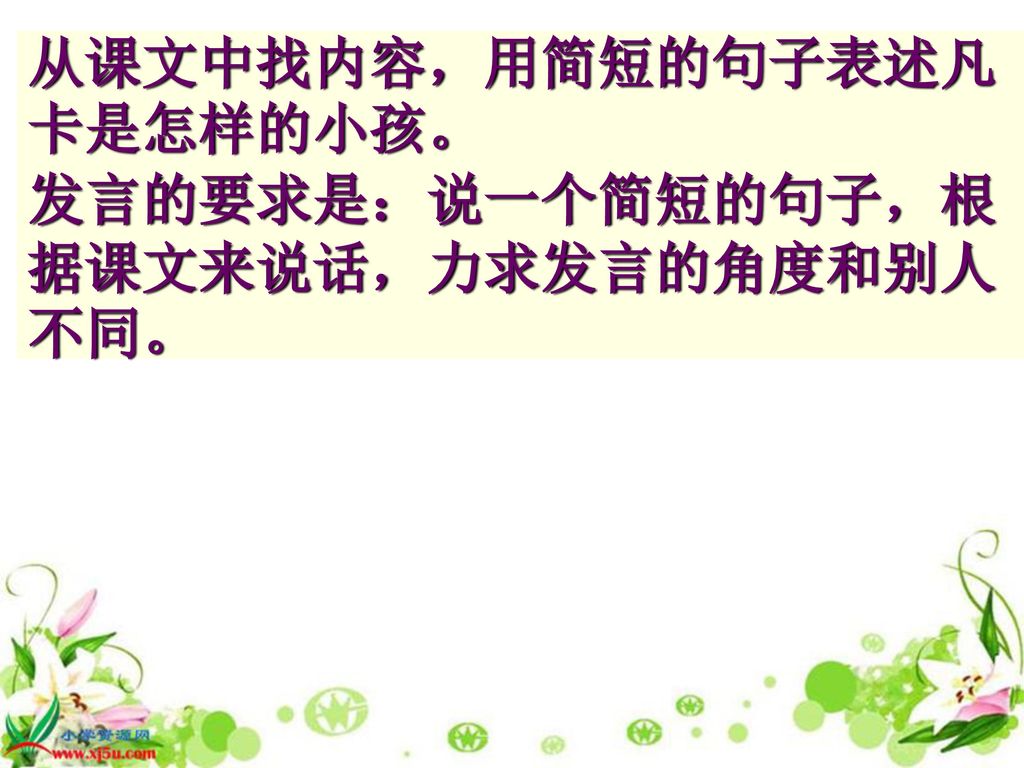 从课文中找内容，用简短的句子表述凡卡是怎样的小孩。 发言的要求是：说一个简短的句子，根据课文来说话，力求发言的角度和别人不同。