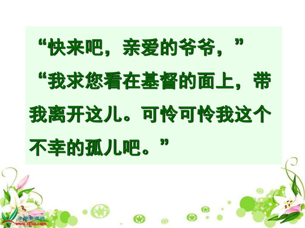 快来吧，亲爱的爷爷， 我求您看在基督的面上，带我离开这儿。可怜可怜我这个不幸的孤儿吧。