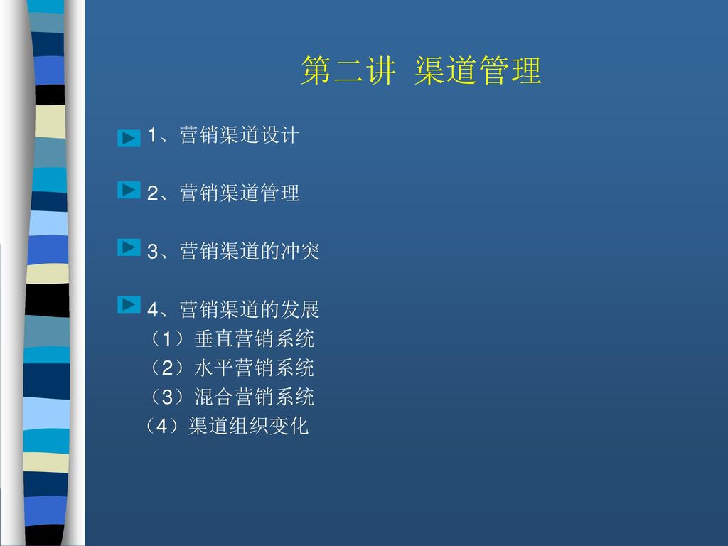 第二讲 渠道管理 1、营销渠道设计 2、营销渠道管理 3、营销渠道的冲突 4、营销渠道的发展 （1）垂直营销系统 （2）水平营销系统