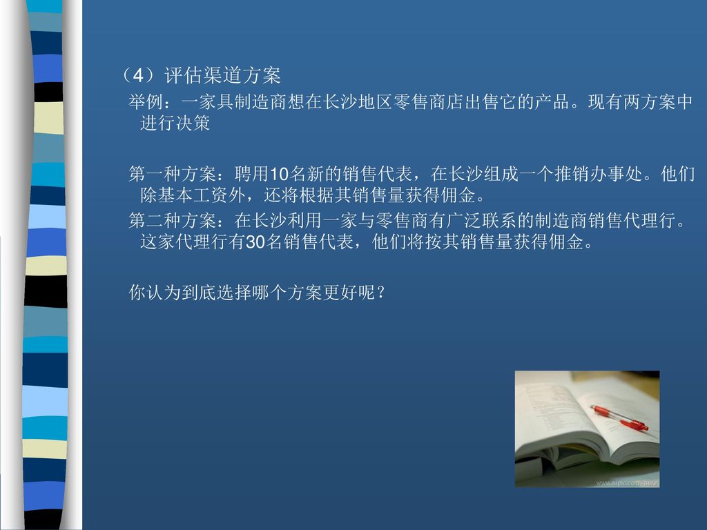 （4）评估渠道方案 举例：一家具制造商想在长沙地区零售商店出售它的产品。现有两方案中进行决策