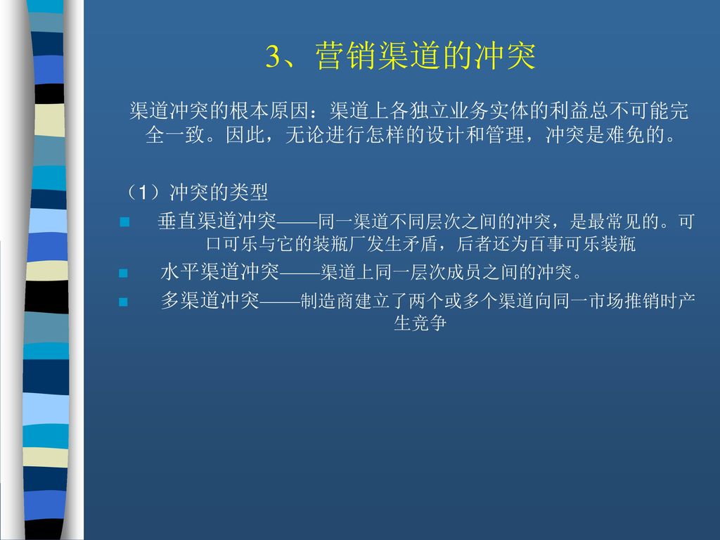 3、营销渠道的冲突 渠道冲突的根本原因：渠道上各独立业务实体的利益总不可能完全一致。因此，无论进行怎样的设计和管理，冲突是难免的。