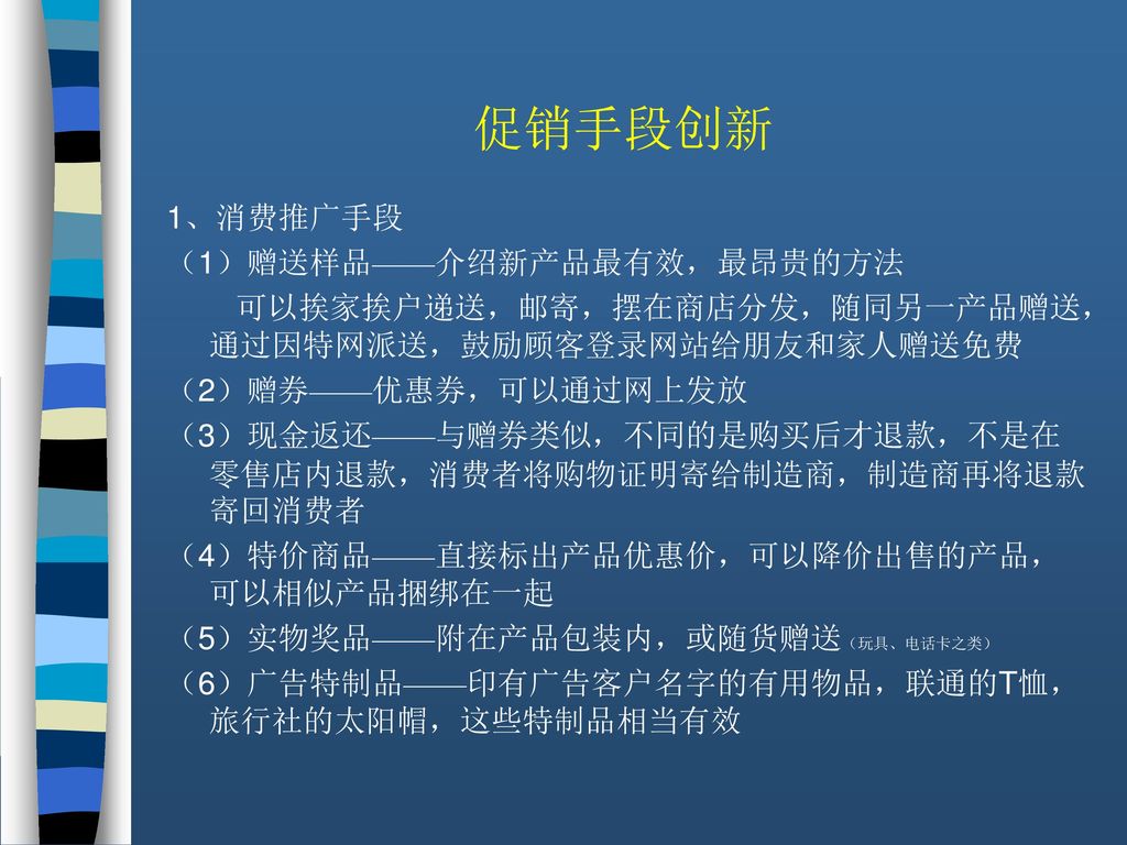 促销手段创新 1、消费推广手段 （1）赠送样品——介绍新产品最有效，最昂贵的方法