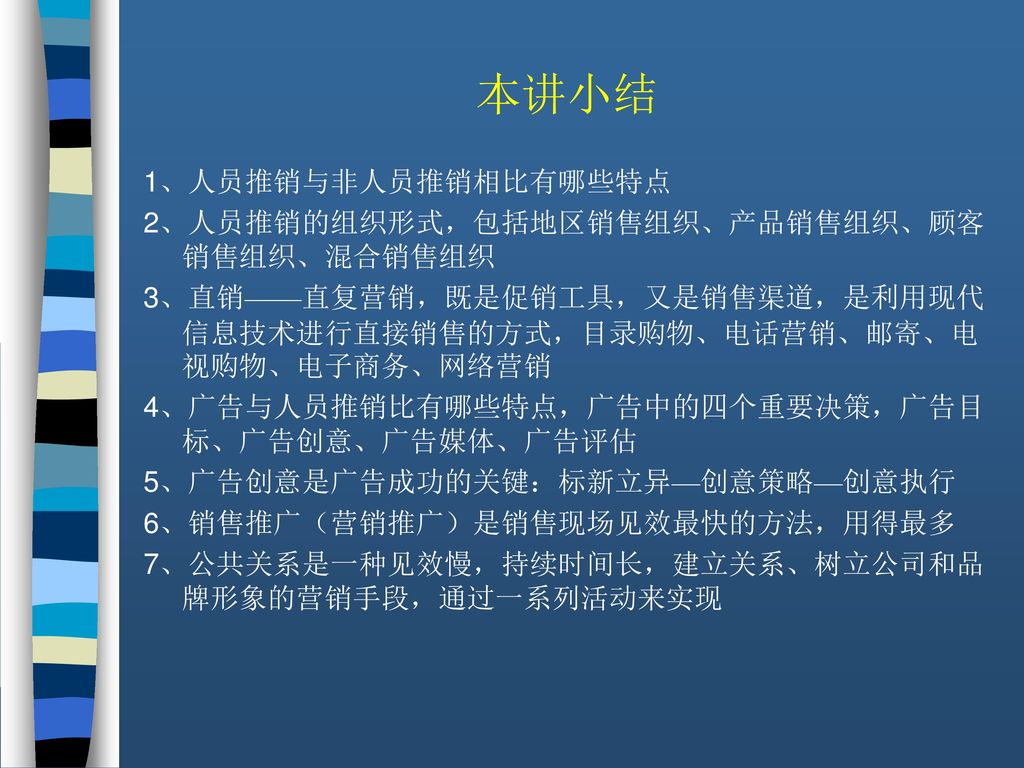 本讲小结 1、人员推销与非人员推销相比有哪些特点 2、人员推销的组织形式，包括地区销售组织、产品销售组织、顾客销售组织、混合销售组织