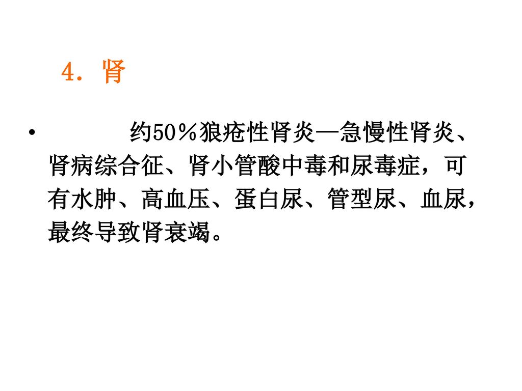 4．肾 约50％狼疮性肾炎—急慢性肾炎、肾病综合征、肾小管酸中毒和尿毒症，可有水肿、高血压、蛋白尿、管型尿、血尿，最终导致肾衰竭。