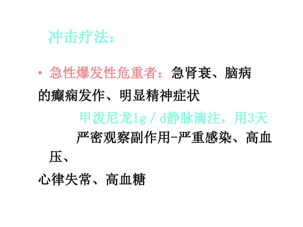 冲击疗法： 急性爆发性危重者：急肾衰、脑病 的癫痫发作、明显精神症状 甲泼尼龙1g／d静脉滴注，用3天 严密观察副作用-严重感染、高血压、