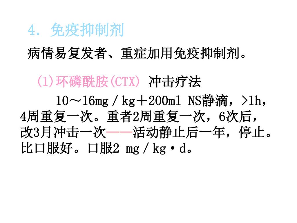 4．免疫抑制剂 病情易复发者、重症加用免疫抑制剂。 (1)环磷酰胺(CTX) 冲击疗法