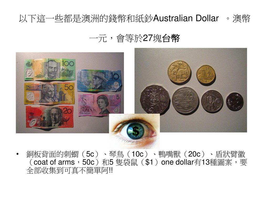以下這一些都是澳洲的錢幣和紙鈔Australian Dollar 。澳幣一元，會等於27塊台幣