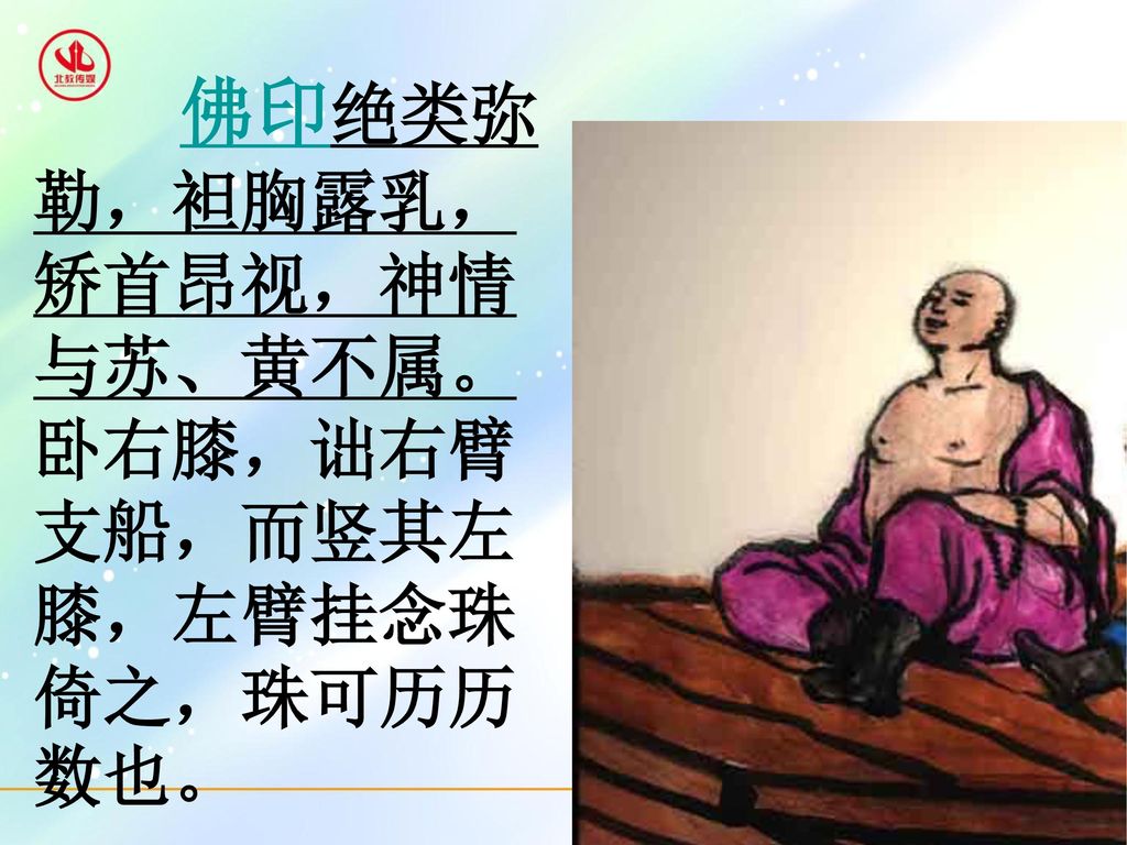 佛印绝类弥勒，袒胸露乳，矫首昂视，神情与苏、黄不属。卧右膝，诎右臂支船，而竖其左膝，左臂挂念珠倚之，珠可历历数也。