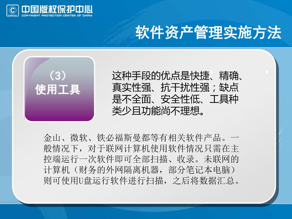 软件资产管理实施方法 （3） 使用工具 这种手段的优点是快捷、精确、真实性强、抗干扰性强；缺点是不全面、安全性低、工具种类少且功能尚不理想。