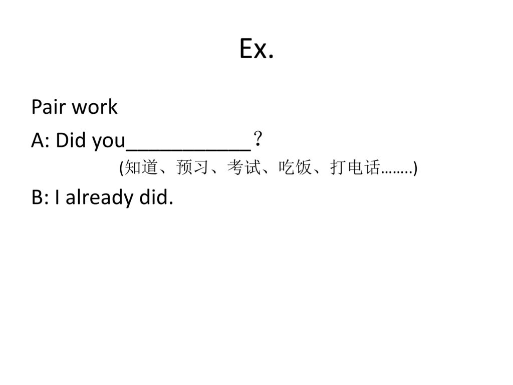 Ex. Pair work A: Did you___________？ B: I already did.