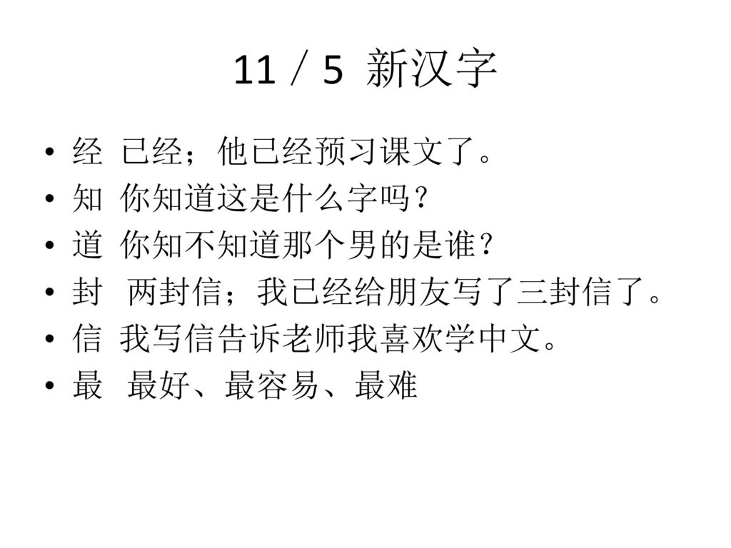 11／5 新汉字 经 已经；他已经预习课文了。 知 你知道这是什么字吗？ 道 你知不知道那个男的是谁？