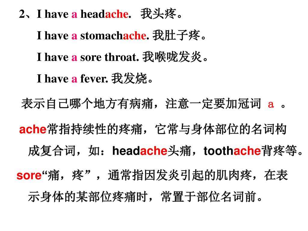 I have a stomachache. 我肚子疼。 I have a sore throat. 我喉咙发炎。