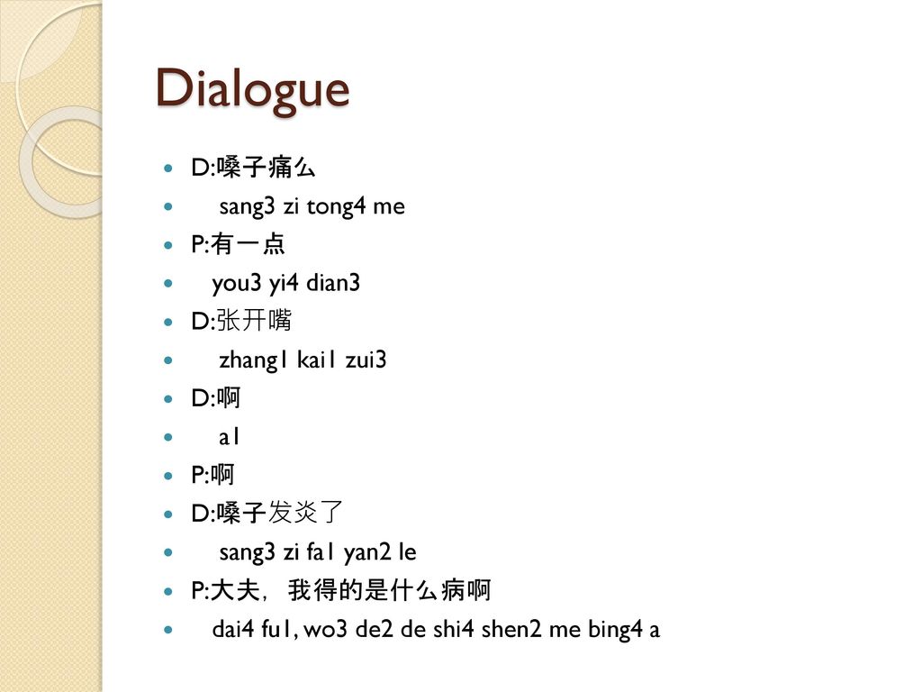 Dialogue D:嗓子痛么 sang3 zi tong4 me P:有一点 you3 yi4 dian3 D:张开嘴