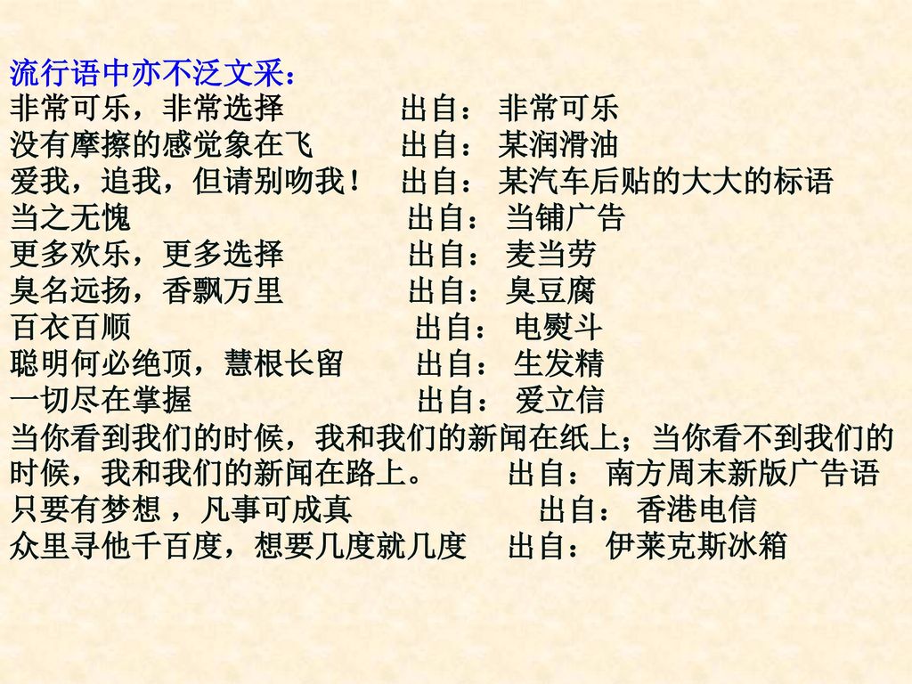 流行语中亦不泛文采： 非常可乐，非常选择 出自： 非常可乐. 没有摩擦的感觉象在飞 出自： 某润滑油. 爱我，追我，但请别吻我！ 出自： 某汽车后贴的大大的标语.