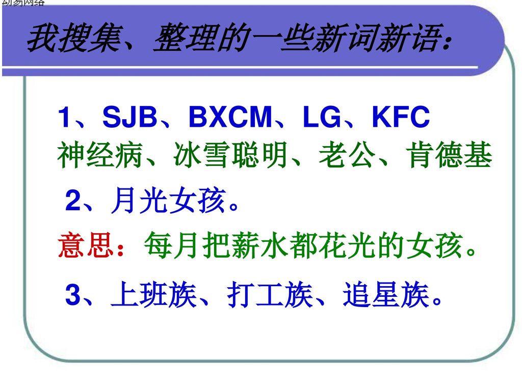 我搜集、整理的一些新词新语： 1、SJB、BXCM、LG、KFC 神经病、冰雪聪明、老公、肯德基 2、月光女孩。