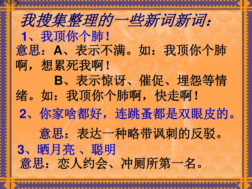 我搜集整理的一些新词新词： 1、我顶你个肺！ 意思：A、表示不满。如：我顶你个肺啊，想累死我啊！