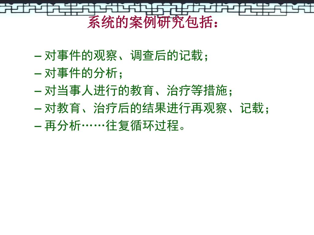 系统的案例研究包括： 对事件的观察、调查后的记载； 对事件的分析； 对当事人进行的教育、治疗等措施； 对教育、治疗后的结果进行再观察、记载；