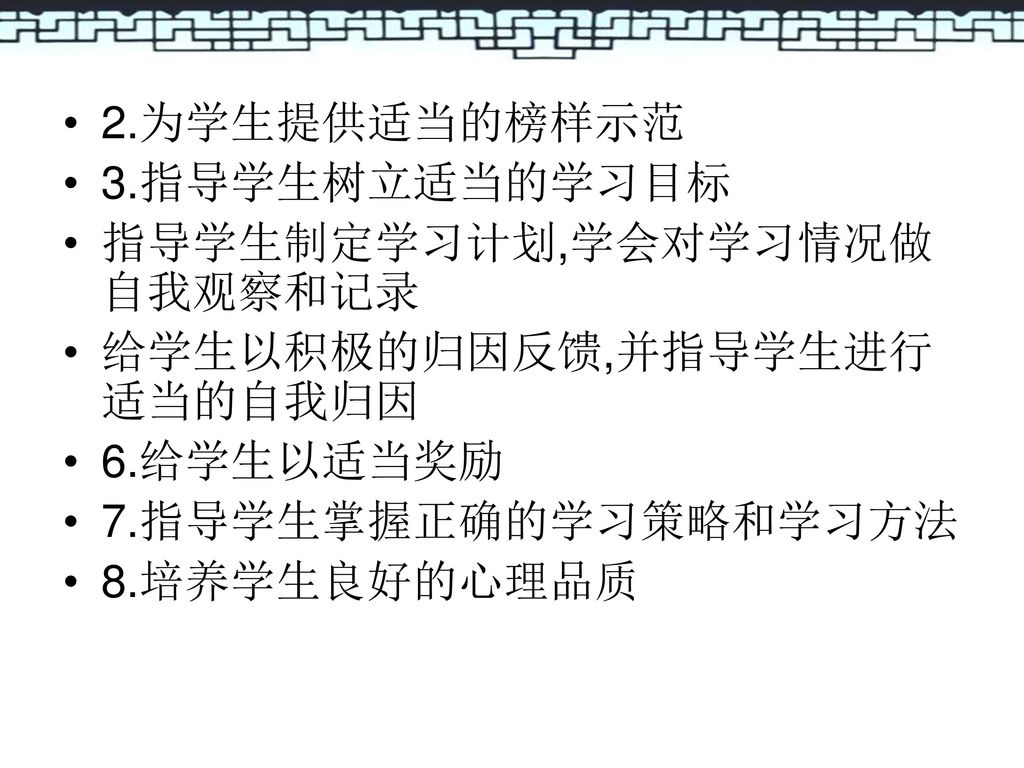 2.为学生提供适当的榜样示范 3.指导学生树立适当的学习目标. 指导学生制定学习计划,学会对学习情况做自我观察和记录. 给学生以积极的归因反馈,并指导学生进行适当的自我归因. 6.给学生以适当奖励.