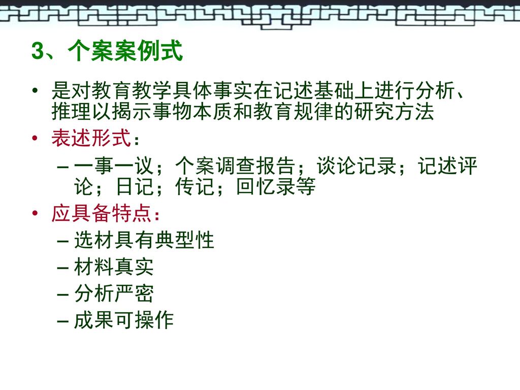 3、个案案例式 是对教育教学具体事实在记述基础上进行分析、推理以揭示事物本质和教育规律的研究方法 表述形式：