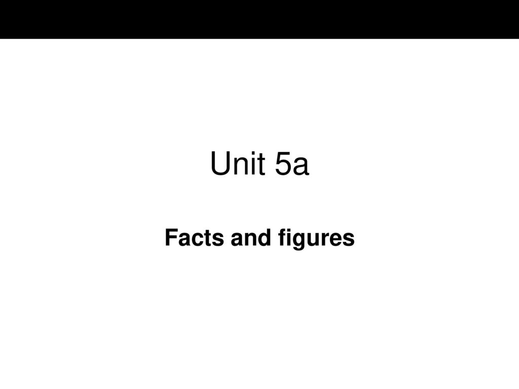 Unit 5a Facts and figures