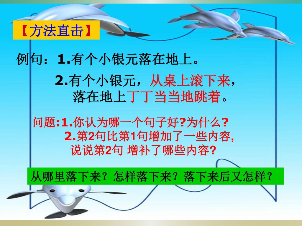 【方法直击】 例句：1.有个小银元落在地上。 2.有个小银元，从桌上滚下来， 落在地上丁丁当当地跳着。 2.第2句比第1句增加了一些内容,