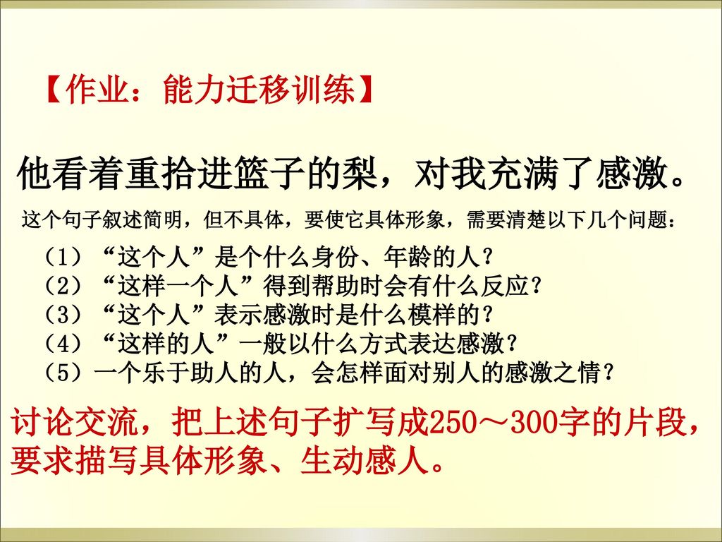 他看着重拾进篮子的梨，对我充满了感激。 【作业：能力迁移训练】 讨论交流，把上述句子扩写成250～300字的片段，