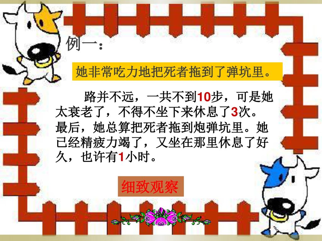 例一： 她非常吃力地把死者拖到了弹坑里。 路并不远，一共不到10步，可是她太衰老了，不得不坐下来休息了3次。最后，她总算把死者拖到炮弹坑里。她已经精疲力竭了，又坐在那里休息了好久，也许有1小时。