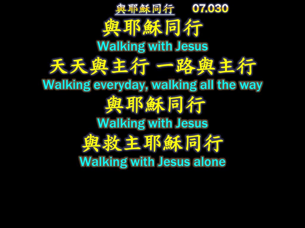 與耶穌同行 與耶穌同行 Walking with Jesus 天天與主行 一路與主行 Walking everyday, walking all the way 與耶穌同行 Walking with Jesus 與救主耶穌同行 Walking with Jesus alone