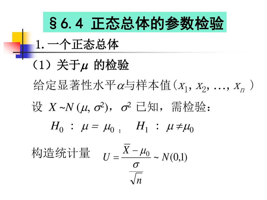 §6.4 正态总体的参数检验 1.一个正态总体 （1）关于 的检验 给定显著性水平与样本值(x1,x2,…,xn )