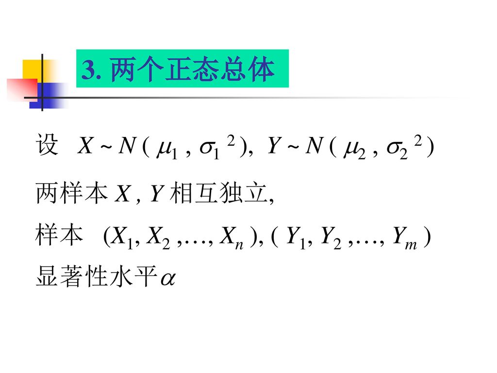 3.两个正态总体 设 X ~ N ( 1  1 2 ), Y ~ N ( 2  2 2 ) 两样本 X , Y 相互独立,