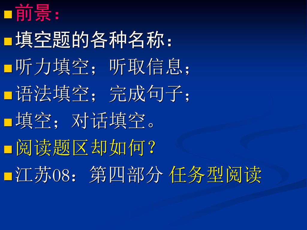 前景： 填空题的各种名称： 听力填空；听取信息； 语法填空；完成句子； 填空；对话填空。 阅读题区却如何？ 江苏08：第四部分 任务型阅读