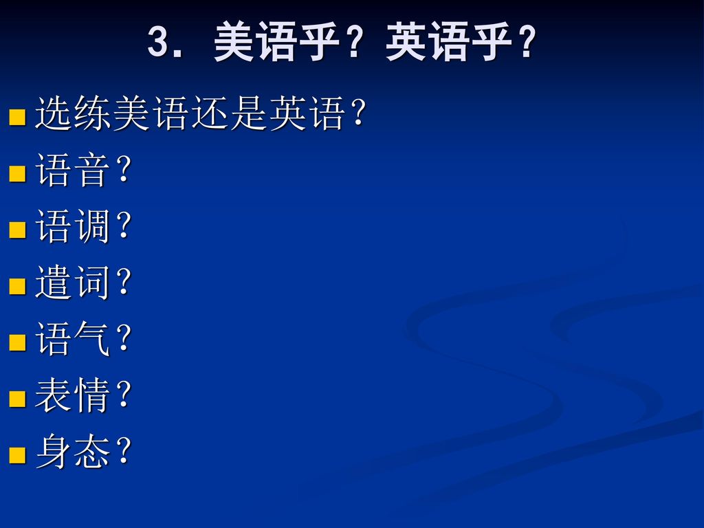 3．美语乎？英语乎？ 选练美语还是英语？ 语音？ 语调？ 遣词？ 语气？ 表情？ 身态？