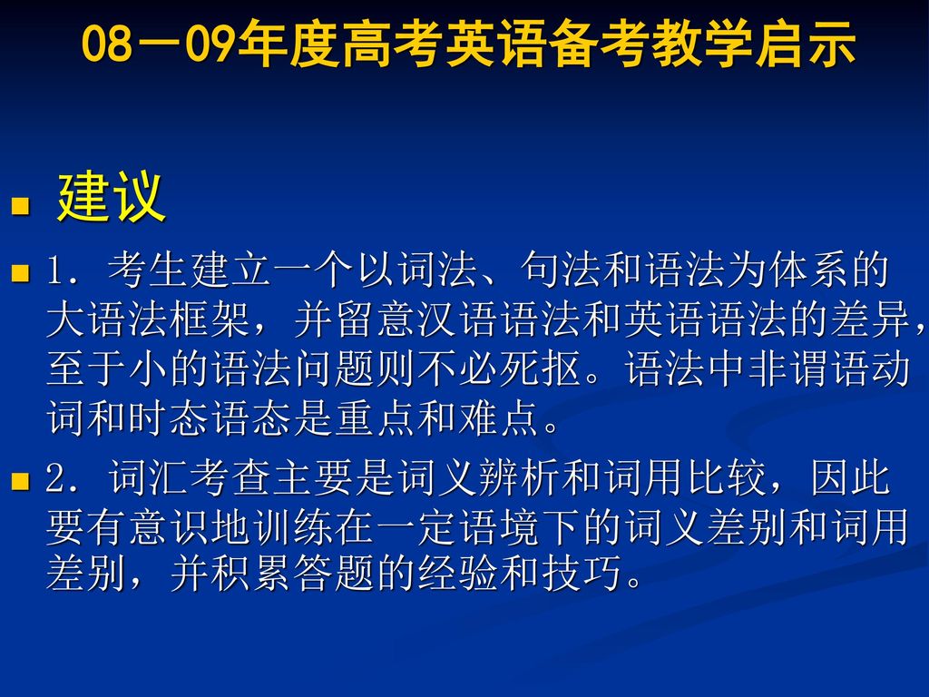 08－09年度高考英语备考教学启示 建议. 1．考生建立一个以词法、句法和语法为体系的大语法框架，并留意汉语语法和英语语法的差异，至于小的语法问题则不必死抠。语法中非谓语动词和时态语态是重点和难点。