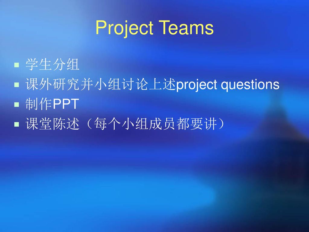 Project Teams 学生分组 课外研究并小组讨论上述project questions 制作PPT 课堂陈述（每个小组成员都要讲）