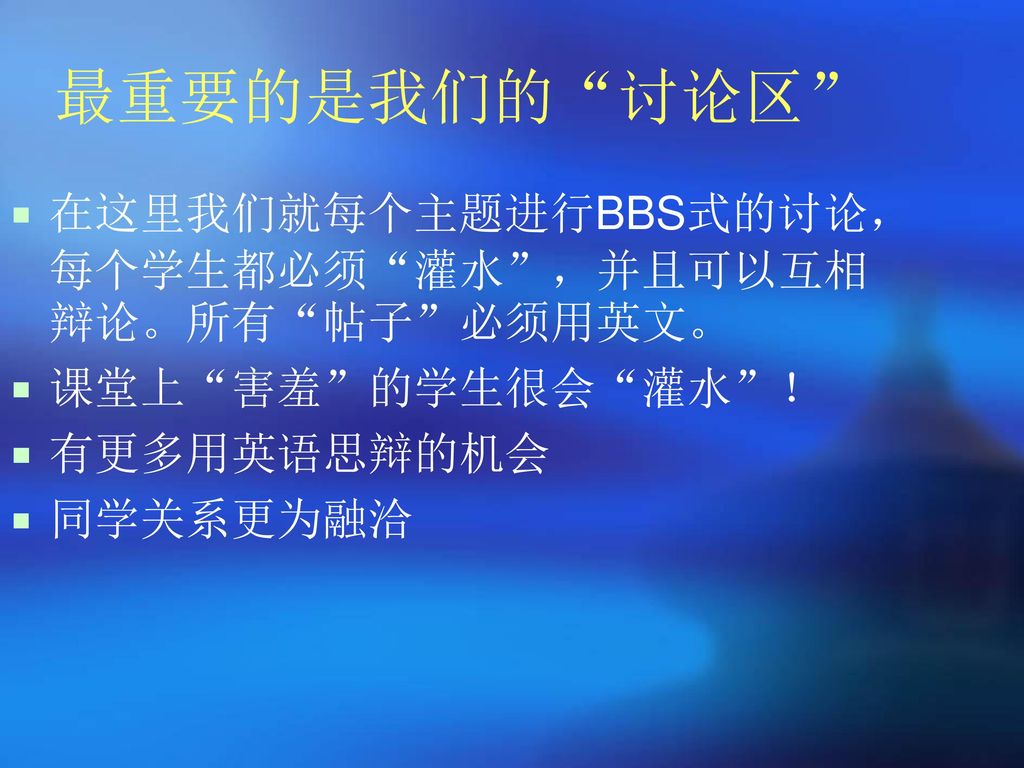 最重要的是我们的 讨论区 在这里我们就每个主题进行BBS式的讨论，每个学生都必须 灌水 ，并且可以互相辩论。所有 帖子 必须用英文。