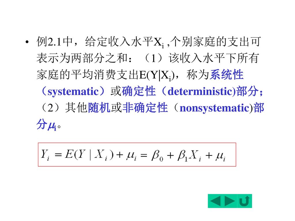 例2.1中，给定收入水平Xi ,个别家庭的支出可表示为两部分之和：（1）该收入水平下所有家庭的平均消费支出E(Y|Xi)，称为系统性（systematic）或确定性（deterministic)部分；（2）其他随机或非确定性（nonsystematic)部分i。