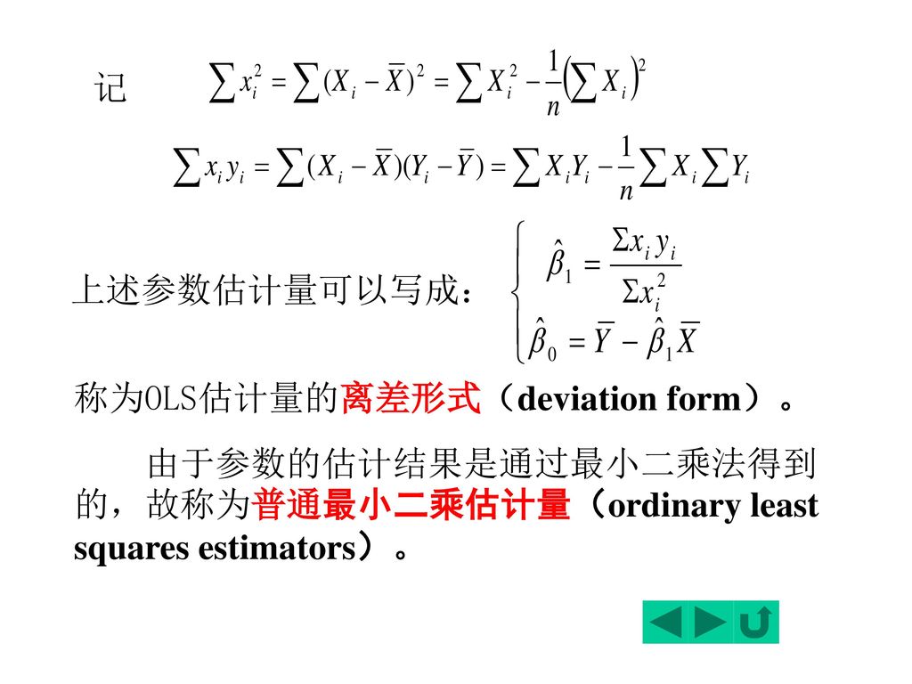 记 上述参数估计量可以写成： 称为OLS估计量的离差形式（deviation form）。 由于参数的估计结果是通过最小二乘法得到 的，故称为普通最小二乘估计量（ordinary least squares estimators）。
