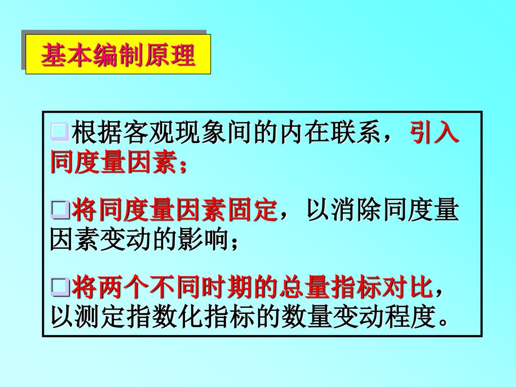 基本编制原理 根据客观现象间的内在联系，引入同度量因素； 将同度量因素固定，以消除同度量因素变动的影响； 将两个不同时期的总量指标对比，以测定指数化指标的数量变动程度。