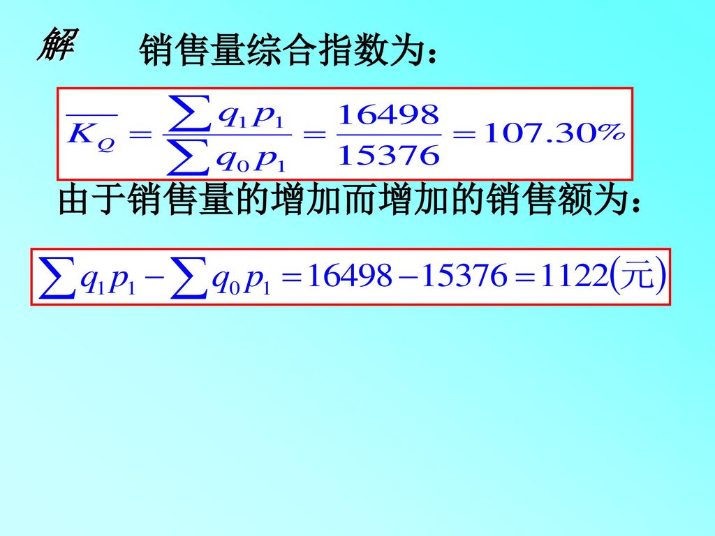 解 销售量综合指数为： 由于销售量的增加而增加的销售额为：